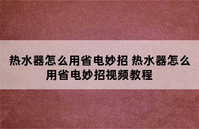 热水器怎么用省电妙招 热水器怎么用省电妙招视频教程